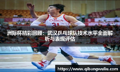 洲际杯精彩回顾：武汉乒乓球队技术水平全面解析与表现评估