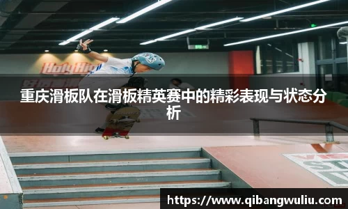 重庆滑板队在滑板精英赛中的精彩表现与状态分析